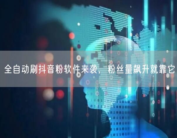 全自动刷抖音粉软件来袭，粉丝量飙升就靠它
