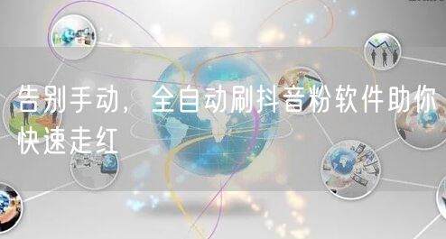 告别手动，全自动刷抖音粉软件助你快速走红