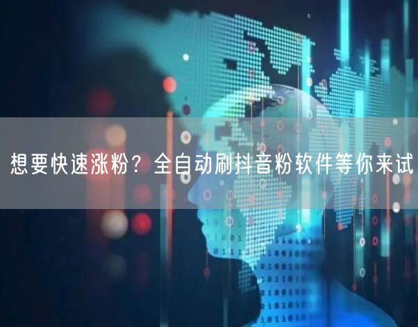 想要快速涨粉？全自动刷抖音粉软件等你来试