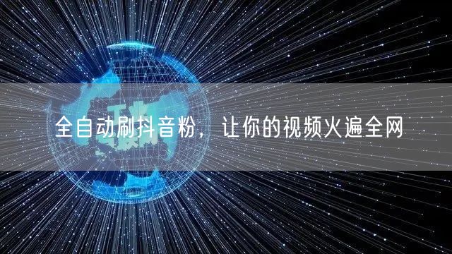 全自动刷抖音粉，让你的视频火遍全网
