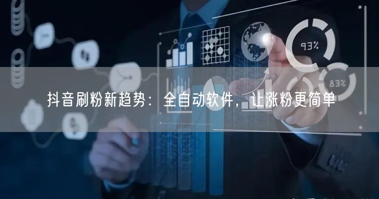 抖音刷粉新趋势：全自动软件，让涨粉更简单