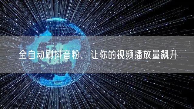 全自动刷抖音粉，让你的视频播放量飙升