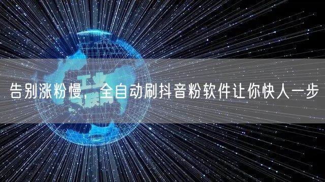 告别涨粉慢，全自动刷抖音粉软件让你快人一步