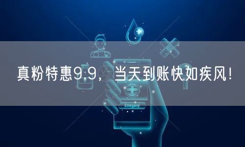 真粉特惠9.9，当天到账快如疾风！