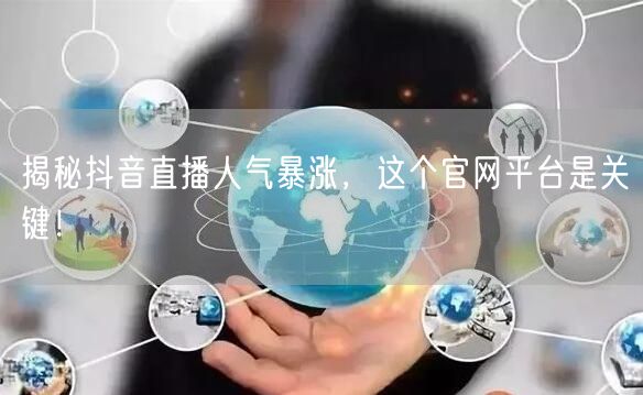 揭秘抖音直播人气暴涨，这个官网平台是关键！