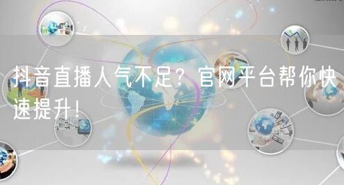 抖音直播人气不足？官网平台帮你快速提升！