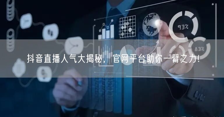 抖音直播人气大揭秘，官网平台助你一臂之力