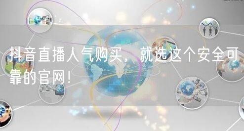 抖音直播人气购买，就选这个安全可靠的官网