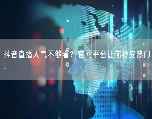 抖音直播人气不够看？官网平台让你秒变热门！