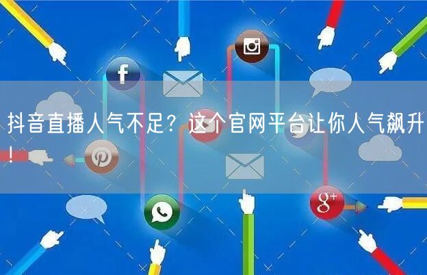 抖音直播人气不足？这个官网平台让你人气飙升！
