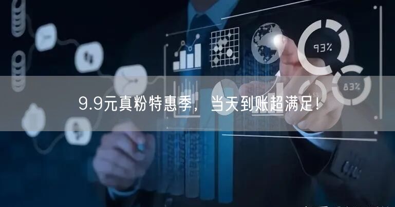 9.9元真粉特惠季，当天到账超满足！