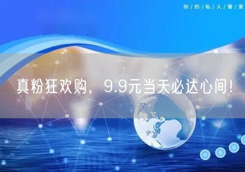真粉狂欢购，9.9元当天必达心间！