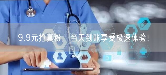 9.9元抢真粉，当天到账享受极速体验！