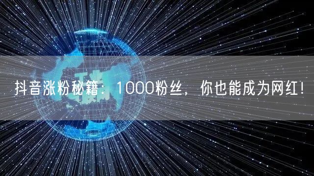 抖音涨粉秘籍：1000粉丝，你也能成为网红！