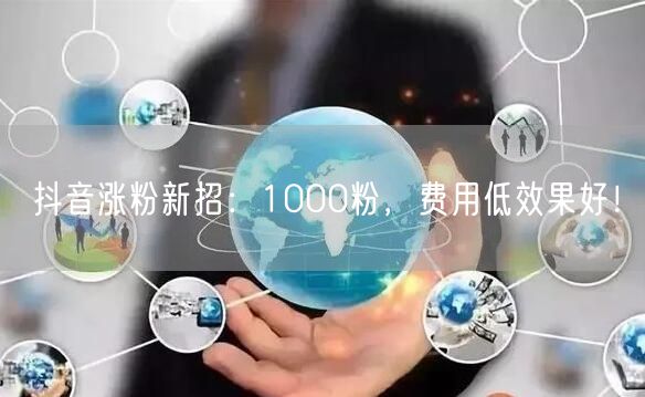 抖音涨粉新招：1000粉，费用低效果好！