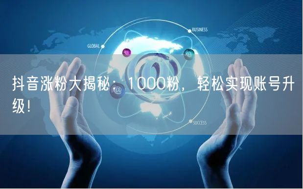 抖音涨粉大揭秘：1000粉，轻松实现账号升级！