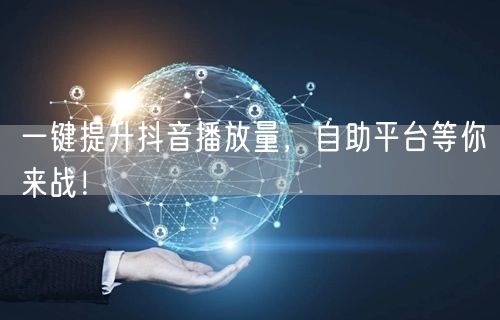 一键提升抖音播放量，自助平台等你来战！