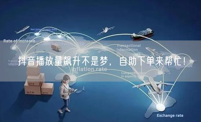 抖音播放量飙升不是梦，自助下单来帮忙！