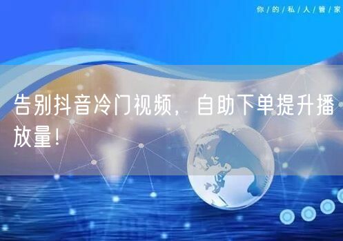 告别抖音冷门视频，自助下单提升播放量！