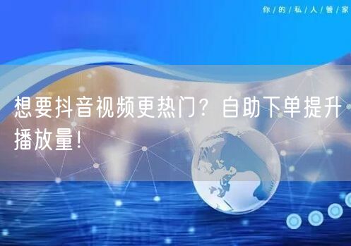 想要抖音视频更热门？自助下单提升播放量！
