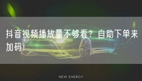 抖音视频播放量不够看？自助下单来加码！
