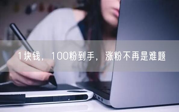 1块钱，100粉到手，涨粉不再是难题