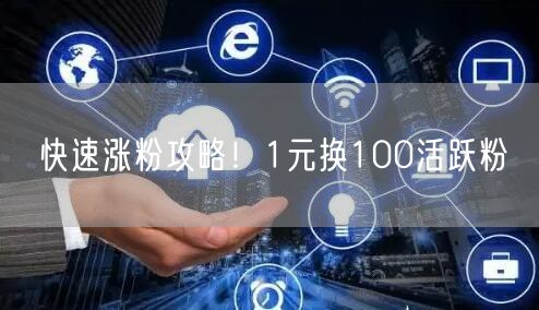 快速涨粉攻略！1元换100活跃粉