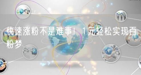 快速涨粉不是难事！1元轻松实现百粉梦