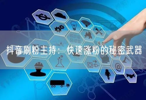 抖音刷粉主持：快速涨粉的秘密武器