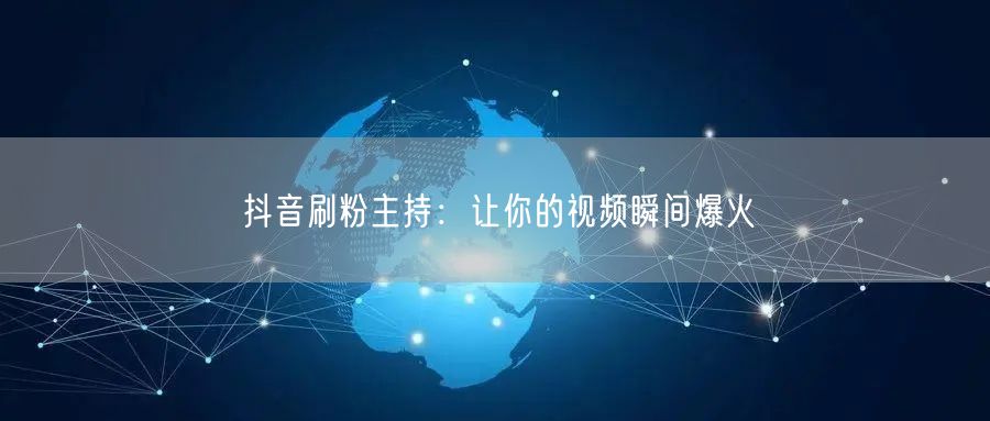 抖音刷粉主持：让你的视频瞬间爆火