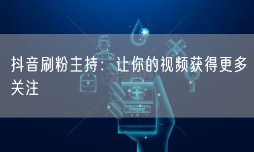 抖音刷粉主持：让你的视频获得更多关注