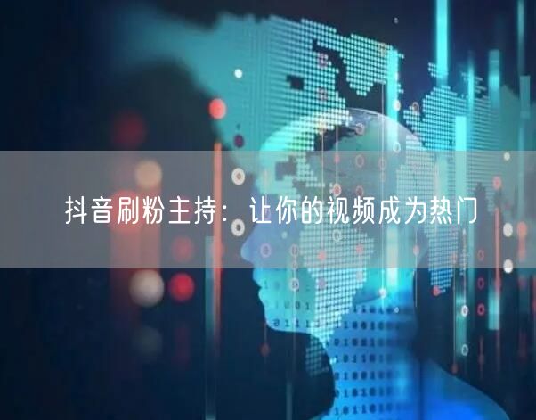 抖音刷粉主持：让你的视频成为热门