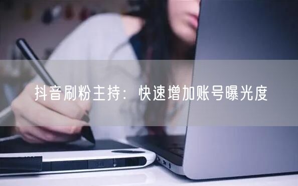 抖音刷粉主持：快速增加账号曝光度