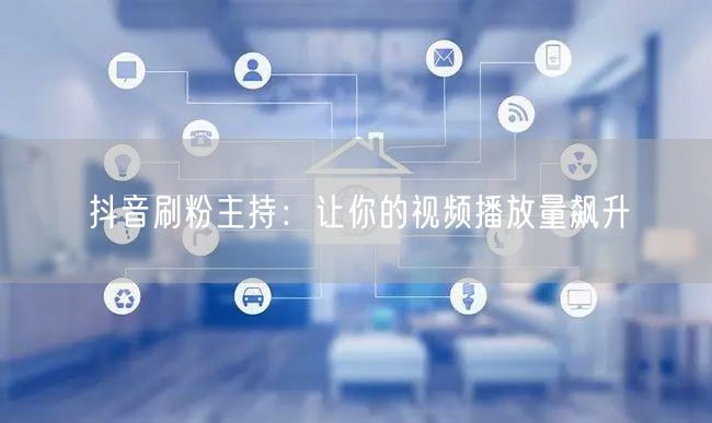 抖音刷粉主持：让你的视频播放量飙升