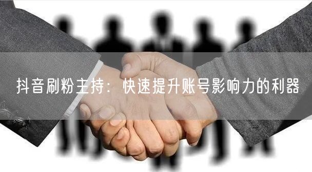 抖音刷粉主持：快速提升账号影响力的利器