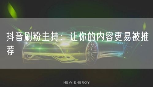 抖音刷粉主持：让你的内容更易被推荐
