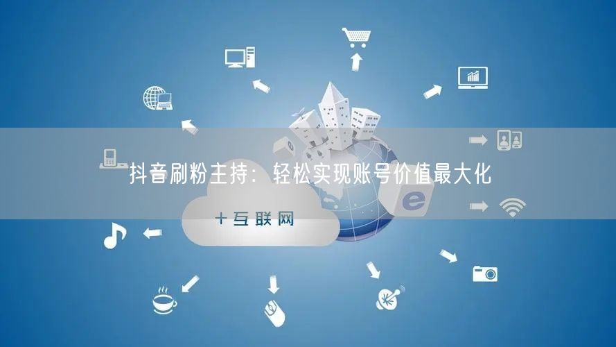 抖音刷粉主持：轻松实现账号价值最大化
