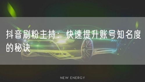 抖音刷粉主持：快速提升账号知名度的秘诀