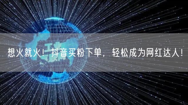 想火就火！抖音买粉下单，轻松成为网红达人！