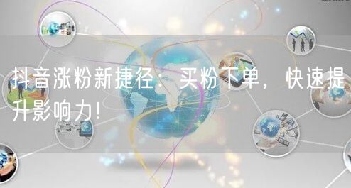 抖音涨粉新捷径：买粉下单，快速提升影响力！