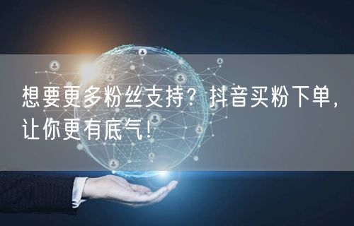 想要更多粉丝支持？抖音买粉下单，让你更有底气！