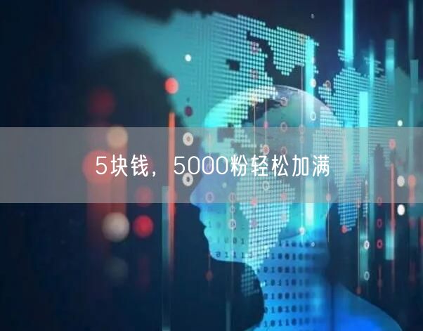 5块钱，5000粉轻松加满