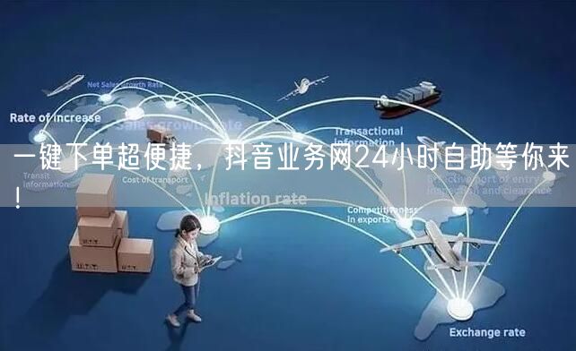 一键下单超便捷，抖音业务网24小时自助等你来！