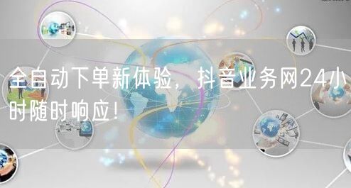 全自动下单新体验，抖音业务网24小时随时响应！