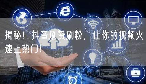 揭秘！抖音刷赞刷粉，让你的视频火速上热门！