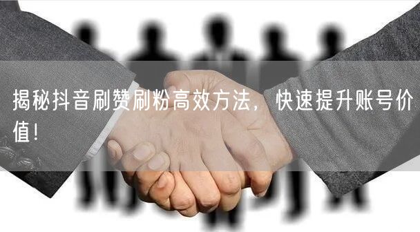 揭秘抖音刷赞刷粉高效方法，快速提升账号价
