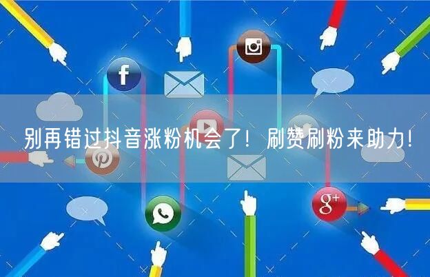 别再错过抖音涨粉机会了！刷赞刷粉来助力！