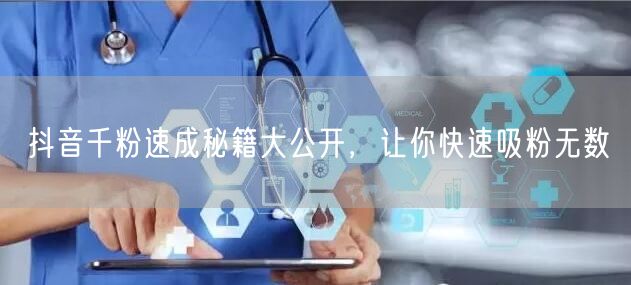 抖音千粉速成秘籍大公开，让你快速吸粉无数