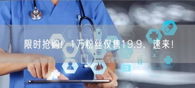 限时抢购！1万粉丝仅售19.9，速来！