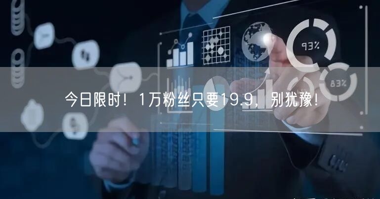 今日限时！1万粉丝只要19.9，别犹豫！